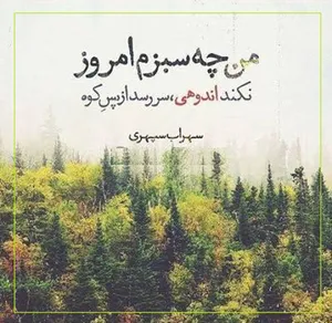 امروز با سهراب سپهری : من چه سبزم امروز، نکند اندوهی، سَر رِسد از پَس کوه